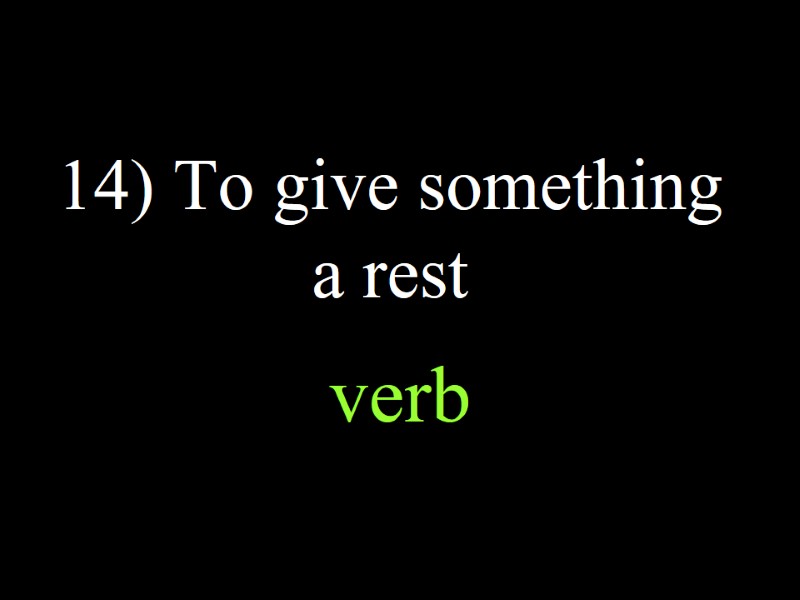 14) To give something a rest  verb